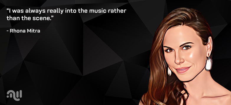 Favorite Quote 5 from Rhona Mitra- “I was always really into the music rather than the scene.” 