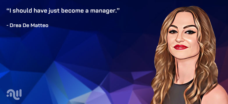 Favorite Quote 1 from Drea De Matteo- "I should have just become a manager." 